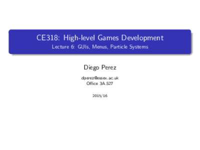 CE318: High-level Games Development Lecture 6: GUIs, Menus, Particle Systems Diego Perez  Office 3A.527
