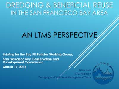 DREDGING & BENEFICIAL REUSE IN THE SAN FRANCISCO BAY AREA AN LTMS PERSPECTIVE Briefing for the Bay Fill Policies Working Group, San Francisco Bay Conservation and