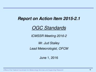 Report on Action ItemOGC Standards ICMSSR MeetingMr. Jud Stailey Lead Meteorologist, OFCM