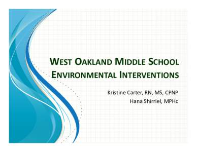 WEST OAKLAND MIDDLE SCHOOL ENVIRONMENTAL INTERVENTIONS Kristine Carter, RN, MS, CPNP Hana Shirriel, MPHc  West Oakland