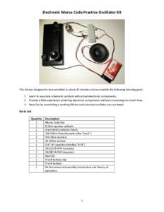 Electronic Morse Code Practice Oscillator Kit  This kit was designed to be assembled in about 30 minutes and accomplish the following learning goals: 1. Learn to associate schematic symbols with actual electronic compone