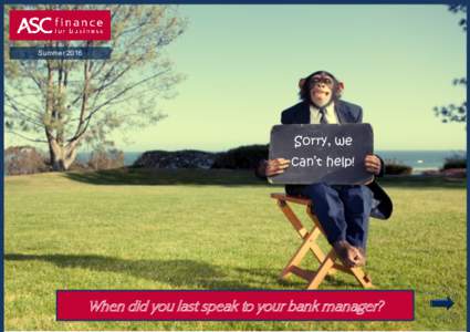 SummerSorry, we can’t help!  When did you last speak to your bank manager?