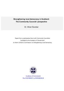 Strengthening local democracy in Scotland: The Community Councils’ perspective Dr. Oliver Escobar Report from a participative forum with Community Councillors facilitated by the Academy of Government