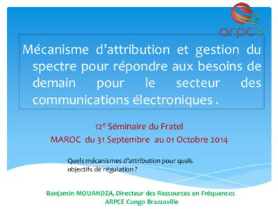 Mécanisme d’attribution et gestion du spectre pour répondre aux besoins de demain pour le secteur des communications électroniques . 12e Séminaire du Fratel MAROC du 31 Septembre au 01 Octobre 2014