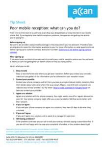 Tip Sheet  Poor mobile reception: what can you do? From time to time most of us will have a call drop out, delayed texts or slow internet on our mobile phone. But, if you regularly have mobile reception problems, then yo