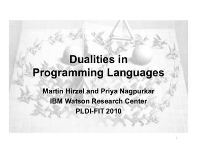 Dualities in Programming Languages Martin Hirzel and Priya Nagpurkar IBM Watson Research Center PLDI-FIT 2010