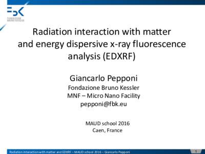 Radiation interaction with matter and energy dispersive x-ray fluorescence analysis (EDXRF) Giancarlo Pepponi Fondazione Bruno Kessler MNF – Micro Nano Facility