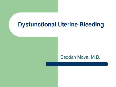 Dysfunctional Uterine Bleeding  Seddah Moya, M.D. Objectives 