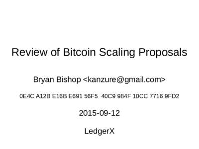 Review of Bitcoin Scaling Proposals Bryan Bishop <> 0E4C A12B E16B E691 56F5 40C9 984F 10CC 7716 9FD2LedgerX