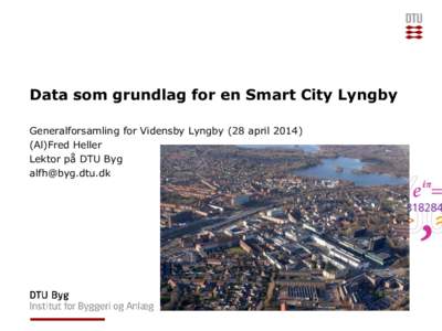 Data som grundlag for en Smart City Lyngby Generalforsamling for Vidensby Lyngby (28 aprilAl)Fred Heller Lektor på DTU Byg 