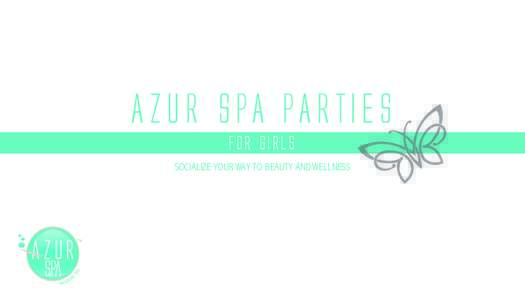AZUR SPA PARTiES FOR girls SOCIALIZE YOUR WAY TO BEAUTY AND WELLNESS Girls love to be pampered and feel beautiful. Our Spa Parties were designed to do just that. Massage, Facials, Manicure, Pedicure, Make-up and Hair st