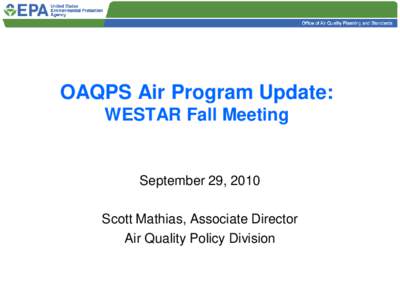 OAQPS Air Program Update: WESTAR Fall Meeting September 29, 2010  Scott Mathias, Associate Director