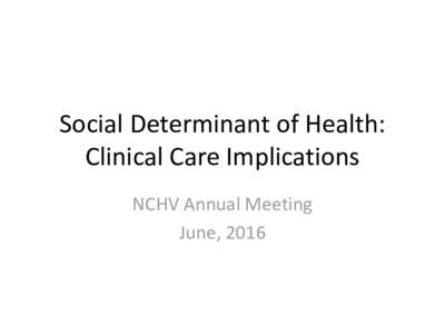 Social Determinant of Health: Clinical Care Implications NCHV Annual Meeting June, 2016  Veteran Homelessness