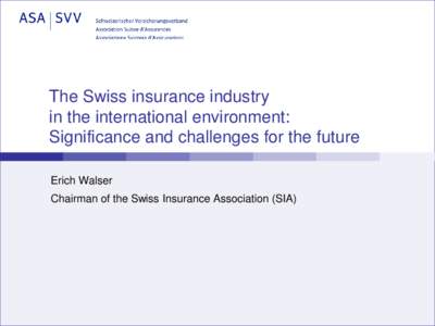 The Swiss insurance industry in the international environment: Significance and challenges for the future Erich Walser Chairman of the Swiss Insurance Association (SIA)