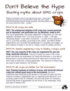 Don’t Believe the Hype Busting myths about GMO crops. Biotech corporations aren’t just engineering crops – they’re also engineering myths and misinformation about the need, safety and environmental impacts of the