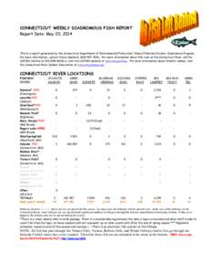 CONNECTICUT WEEKLY DIADROMOUS FISH REPORT Report Date: May 20, 2014 This is a report generated by the Connecticut Department of Environmental Protection/ Inland Fisheries Division- Diadromous Program. For more informatio