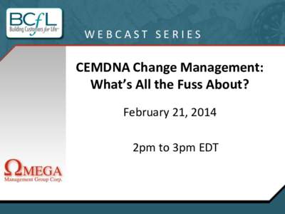 WEBCAST SERIES  CEMDNA Change Management: What’s All the Fuss About? February 21, 2014 2pm to 3pm EDT