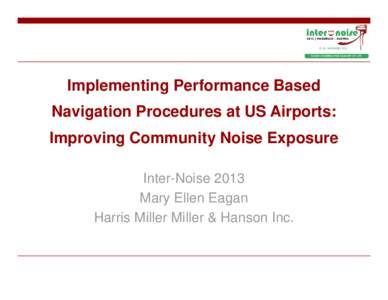 Implementing Performance Based Navigation Procedures at US Airports: Improving Community Noise Exposure Inter-Noise 2013 Mary Ellen Eagan Harris Miller Miller & Hanson Inc.