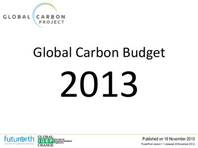 Global Carbon BudgetPublished on 19 November 2013 PowerPoint version 1.1 (released 20 November 2013)
