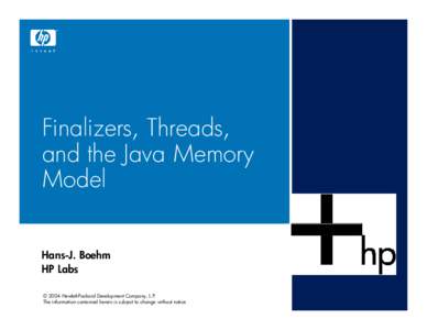 Finalizers, Threads, and the Java Memory Model Hans-J. Boehm HP Labs © 2004 Hewlett-Packard Development Company, L.P.