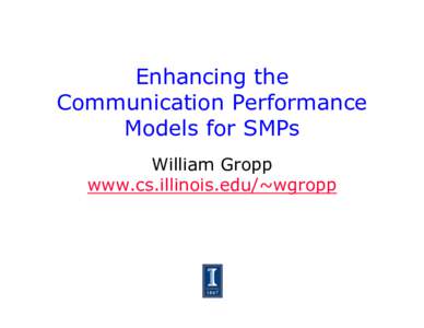 Enhancing the Communication Performance Models for SMPs William Gropp www.cs.illinois.edu/~wgropp
