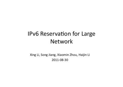 IPv6	
  Reserva+on	
  for	
  Large	
   Network	
   Xing	
  Li,	
  Song	
  Jiang,	
  Xiaomin	
  Zhou,	
  Haijin	
  Li	
  	
   2011-­‐08-­‐30	
    THE	
  PROBLEM	
  