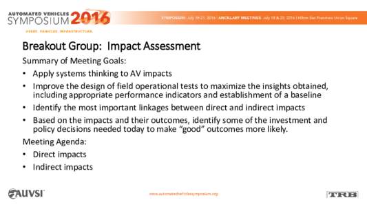 Breakout Group: Impact Assessment Summary of Meeting Goals: • Apply systems thinking to AV impacts • Improve the design of field operational tests to maximize the insights obtained, including appropriate performance 