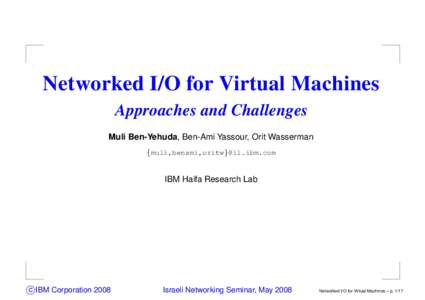 Networked I/O for Virtual Machines Approaches and Challenges Muli Ben-Yehuda, Ben-Ami Yassour, Orit Wasserman {muli,benami,oritw}@il.ibm.com  IBM Haifa Research Lab