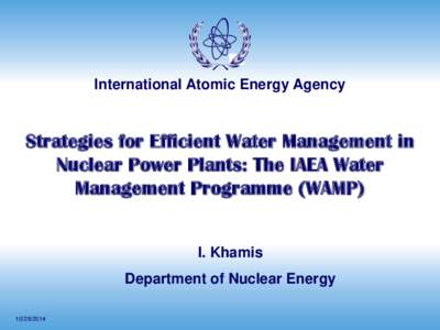 International Atomic Energy Agency  Strategies for Efficient Water Management in Nuclear Power Plants: The IAEA Water Management Programme (WAMP) I. Khamis