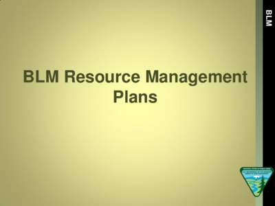 BLM  BLM Resource Management Plans  • A Resource Management Plan (RMP) is a