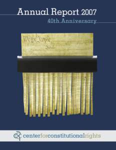 Annual Report 2007 40th Anniversary Our Mission The Center for Constitutional Rights is dedicated to advancing and protecting the rights guaranteed by the United States Constitution and