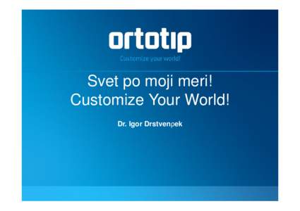 Svet po moji meri! Customize Your World! Dr. Igor Drstvenšek Content •
