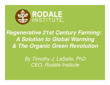 Regenerative 21st Century Farming: A Solution to Global Warming & The Organic Green Revolution By Timothy J. LaSalle, PhD CEO, Rodale Institute ©2008 Rodale institute