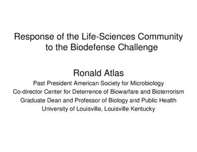 Response of the Life-Sciences Community to the Biodefense Challenge Ronald Atlas Past President American Society for Microbiology Co-director Center for Deterrence of Biowarfare and Bioterrorism Graduate Dean and Profess