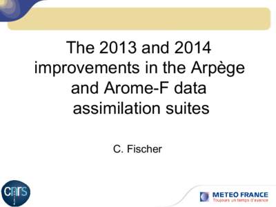 The 2013 and 2014 improvements in the Arpège and Arome-F data assimilation suites C. Fischer