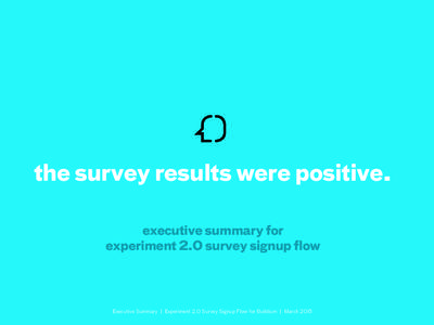 the survey results were positive. executive summary for experiment 2.0 survey signup flow Executive Summary | Experiment 2.0 Survey Signup Flow for Buildium | March 2015