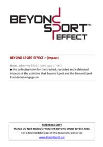 BEYOND SPORT EFFECT > (impact) Noun, adjective [ðə bi:ˈjɒnd spɔt i:ˈfekt]: ■ the collective term for the tracked, recorded and celebrated impacts of the activities that Beyond Sport and the Beyond Sport Foundatio