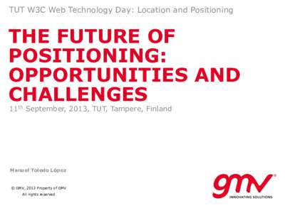 TUT W3C Web Technology Day: Location and Positioning  THE FUTURE OF POSITIONING: OPPORTUNITIES AND CHALLENGES