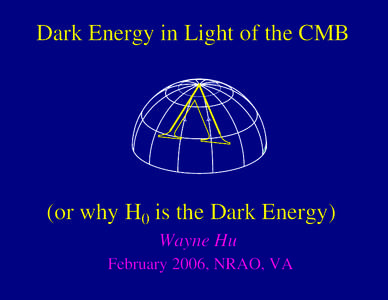 Dark Energy in Light of the CMB  (or why H0 is the Dark Energy) Wayne Hu February 2006, NRAO, VA
