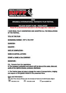 33rd BRUSSELS INTERNATIONAL FANTASTIC FILM FESTIVAL BELGIAN SHORT FILMS - REGULATION Please fill up this document and send it ( the first page only ! ) back to us !  I HAVE READ, FULLY UNDERSTOOD AND ACCEPTED ALL THE REG