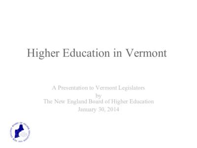 Higher Education in Vermont A Presentation to Vermont Legislators by The New England Board of Higher Education January 30, 2014