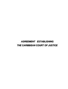 AGREEMENT ESTABLISHING THE CARIBBEAN COURT OF JUSTICE AGREEMENT ESTABLISHING THE CARIBBEAN COURT OF JUSTICE THE CONTRACTING PARTIES,