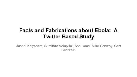 Facts and Fabrications about Ebola: A Twitter Based Study Janani Kalyanam, Sumithra Velupillai, Son Doan, Mike Conway, Gert Lanckriet  Social Media
