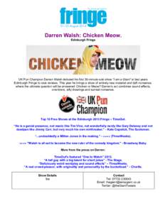 Darren Walsh: Chicken Meow. Edinburgh Fringe UK Pun Champion Darren Walsh debuted his first 30-minute solo show “I am a Giant” at last years Edinburgh Fringe to rave reviews. This year he brings a show of entirely ne