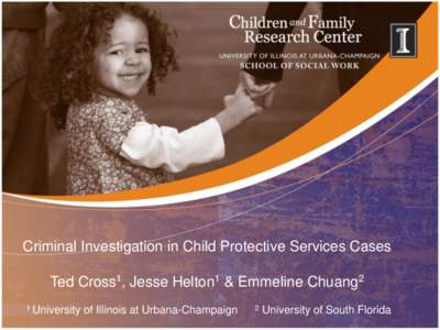 Criminal Investigation in Child Protective Services Cases Ted Cross1, Jesse Helton1 & Emmeline Chuang2 1 University of Illinois at Urbana-Champaign