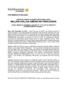   FOR IMMEDIATE RELEASE DOWNTON ABBEY’S ELIZABETH MCGOVERN HOSTS 	
   MILLION DOLLAR AMERICAN PRINCESSES 3-PART SERIES TO PREMIERE JANUARY 4th, 11th & 18th AT 8PM ET/PT