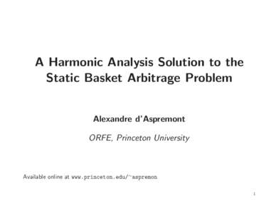 A Harmonic Analysis Solution to the Static Basket Arbitrage Problem Alexandre d’Aspremont ORFE, Princeton University  Available online at www.princeton.edu/∼aspremon