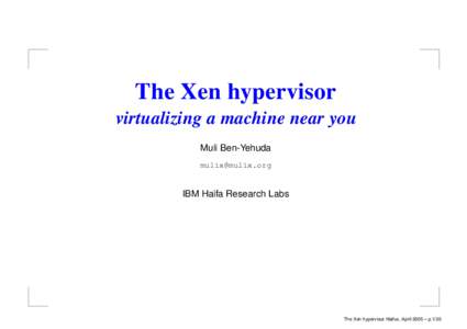 The Xen hypervisor virtualizing a machine near you Muli Ben-Yehuda   IBM Haifa Research Labs