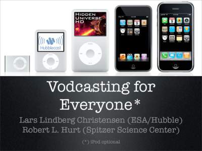 Vodcasting for Everyone* Lars Lindberg Christensen (ESA/Hubble) Robert L. Hurt (Spitzer Science Center) (*) iPod optional