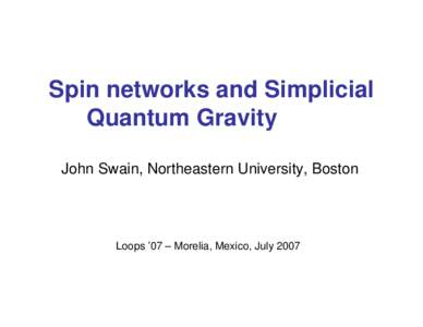 Spin networks and Simplicial Quantum Gravity John Swain, Northeastern University, Boston Loops ’07 – Morelia, Mexico, July 2007